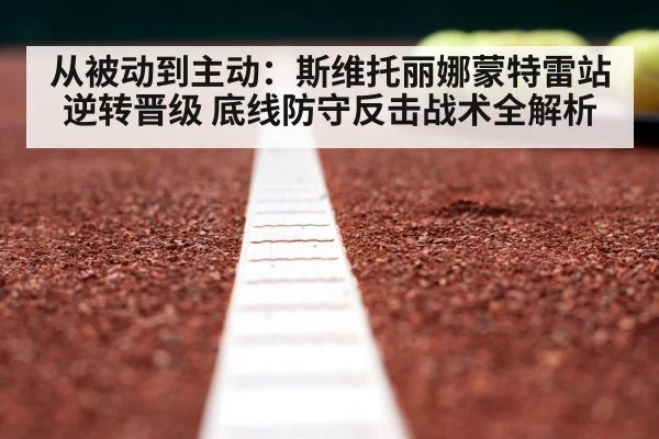 从被动到主动：斯维托丽娜蒙特雷站逆转晋级 底线防守反击战术全解析