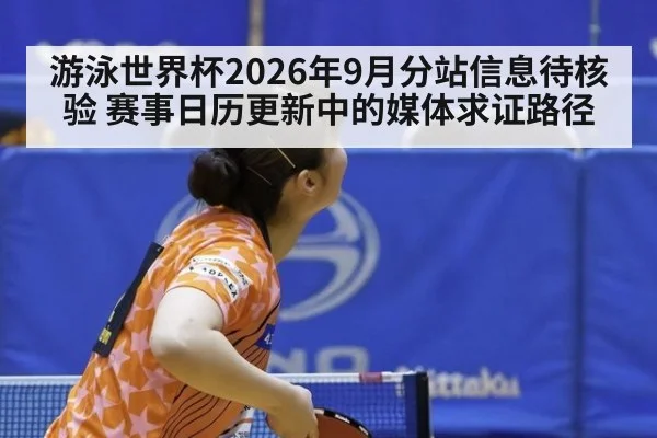 游泳世界杯2026年9月分站信息待核验 赛事日历更新中的媒体求证路径