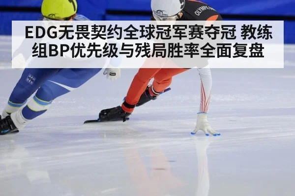 EDG无畏契约全球冠军赛夺冠 教练组BP优先级与残局胜率全面复盘