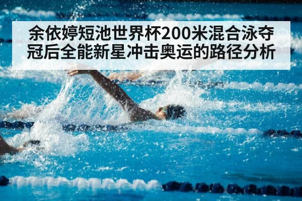 余依婷短池世界杯200米混合泳夺冠后全能新星冲击奥运的路径分析