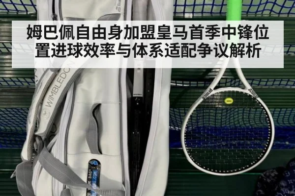 姆巴佩自由身加盟皇马首季中锋位置进球效率与体系适配争议解析