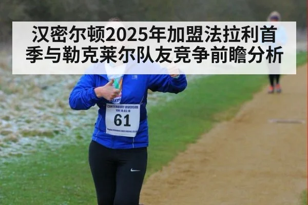 汉密尔顿2025年加盟法拉利首季与勒克莱尔队友竞争前瞻分析
